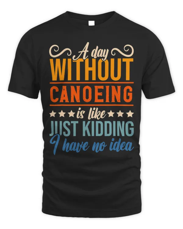 I Have No Idea A Day Without Canoeing Funny Apparel Shirt.