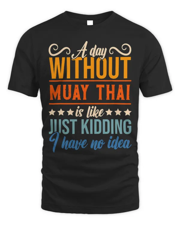 I Have No Idea A Day Without Muay Thai Funny Apparel Shirt.