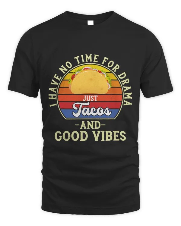 I Have No Time For Drama Just Tacos And Good Vibes