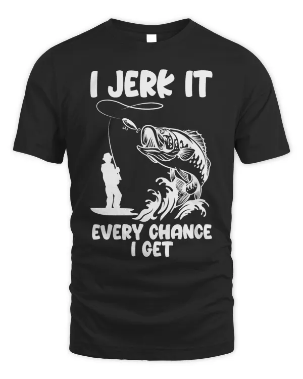 I Jerk It Every Chance I Get Funny Fishing Apparel Gifts
