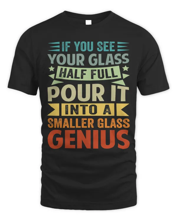 If You See Your Glass Half Full Pour It Into A Smaller Glass