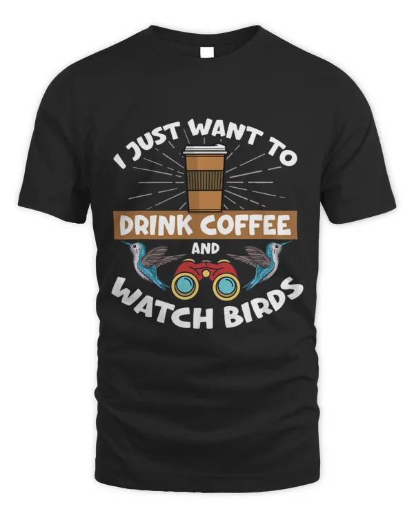 I Just Want To Drink Coffee And Watch Birds Bird Watching