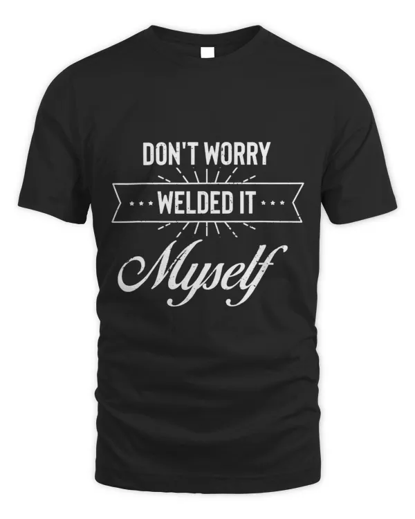 Humorous Dont Worry Welded It Myself Metalworker Turner