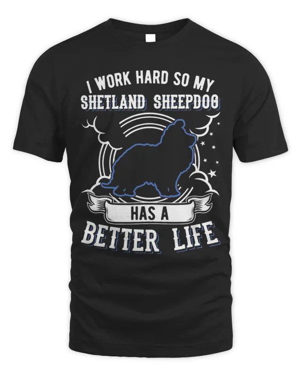 I work hard so My Shetland Sheepdog can have a better life