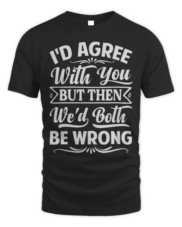 Id Agree With You But Then Wed Both Be Wrong 3