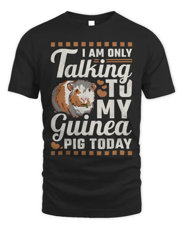 I Am Only Talking To My Guinea Pig Today