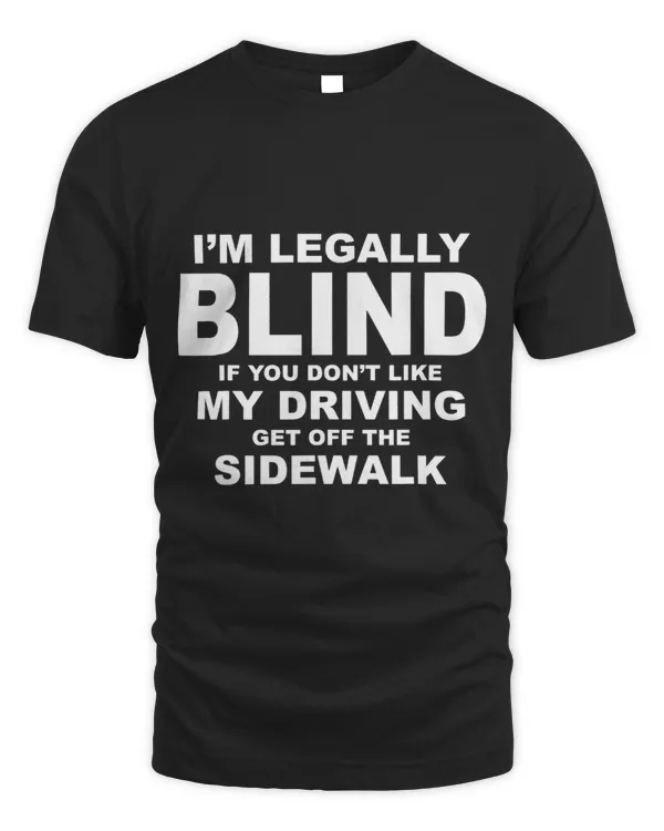 IM LEGALLY BLIND IF YOU DONT LIKE MY DRIVING T Shirt