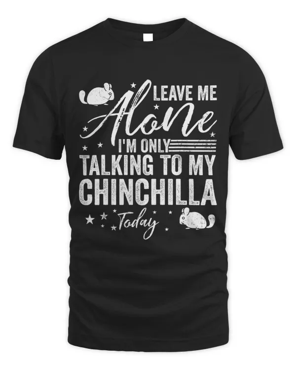 Leave Me Alone Im Only Talking To My Chinchilla Today
