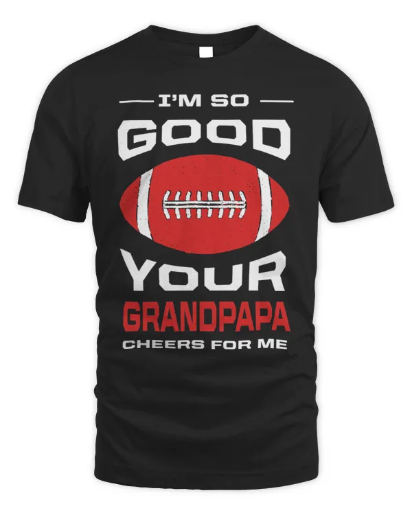 Im So Good Your Grandpapa Cheers for Me Funny