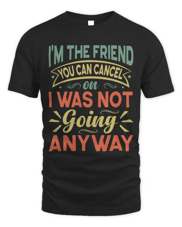 Im The Friend You Can Cancel On I Was Not Going Anyway