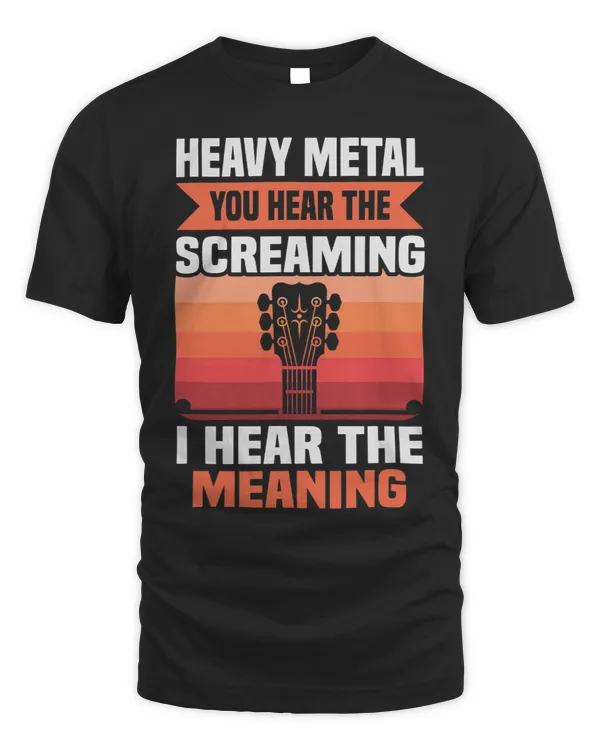 Heavy Metal you hear the screaming I hear the meaning