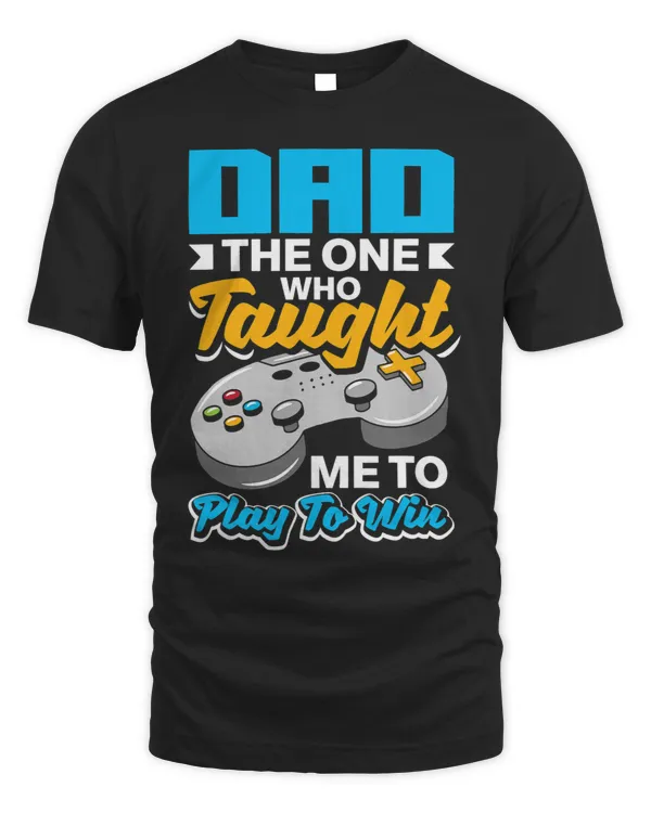 Dad The One Who Taught Me To Play To Win Fathers Day Gamer