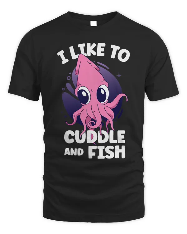 I Like To Cuddle And Fish Squid Cuttlefish