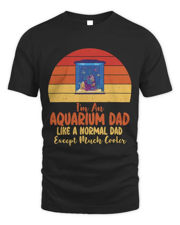 Im an Aquarium Dad like a normal Dad except cooler Fish Dad