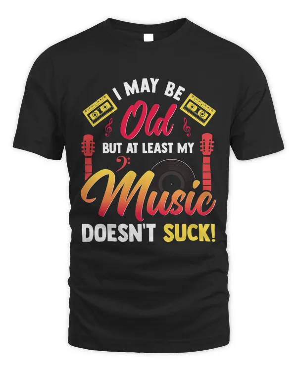 I May Be Old But At Least My Music Doesnt Suck