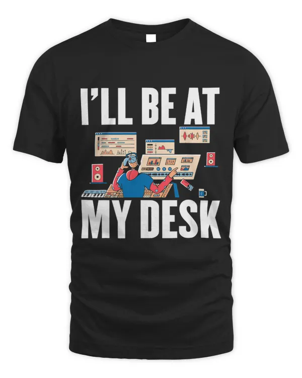 Audio Engineer I'll Be At My Desk Funny Sound Engineer