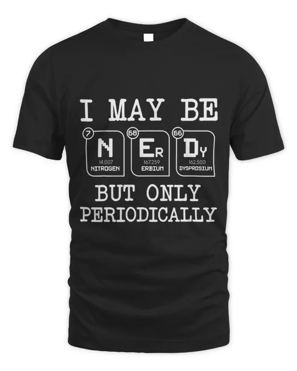 I May Be Nerdy But Only Periodically Funny Chemistry Geek