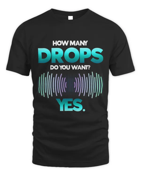 How Many Drops Do You Want Yes Bass Raver