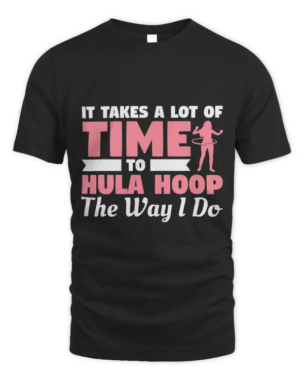 It Takes A Lot Of Time To Hula Hoop The Way I Do
