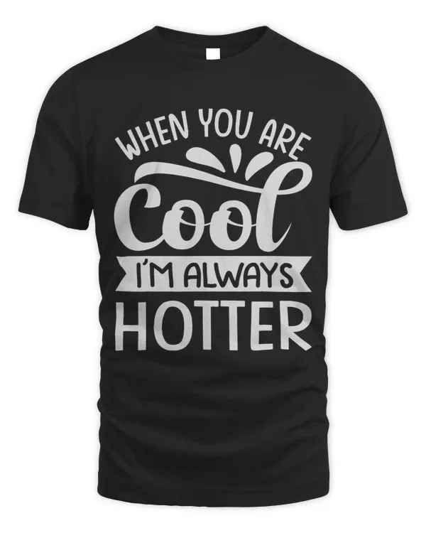 Life Advice When You Are Cool Im Always Hotter 3