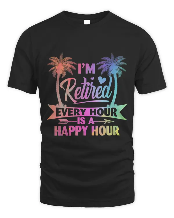 Im Retired Every Hour Is A Happy Hour Retirement Tie Dye
