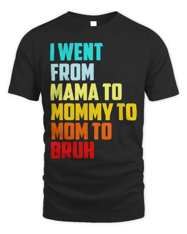 I Went From Mama To Mommy To Mom To Bruh First Mothers Day