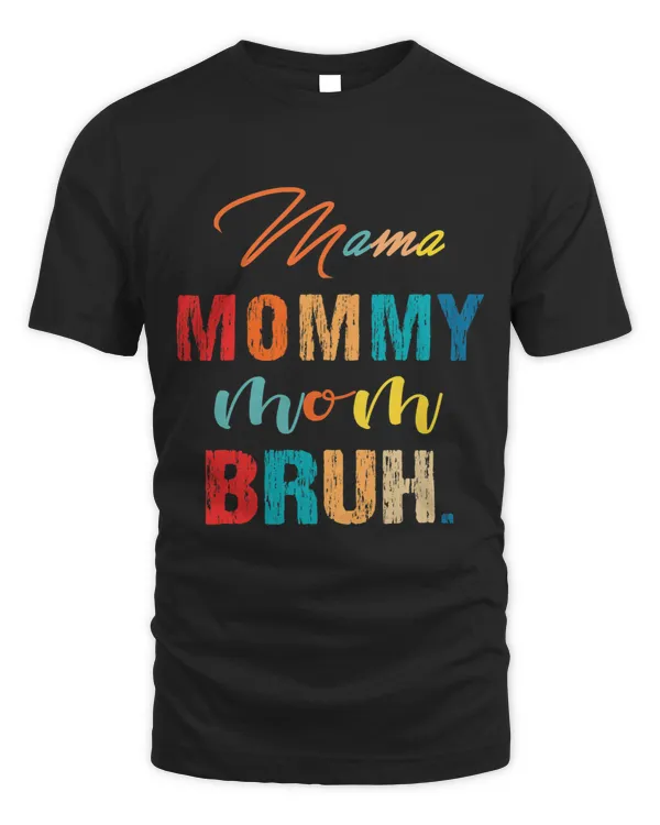 Mama Mommy Mom Bruh I Went from Mama to Mommy to Mom to Bruh