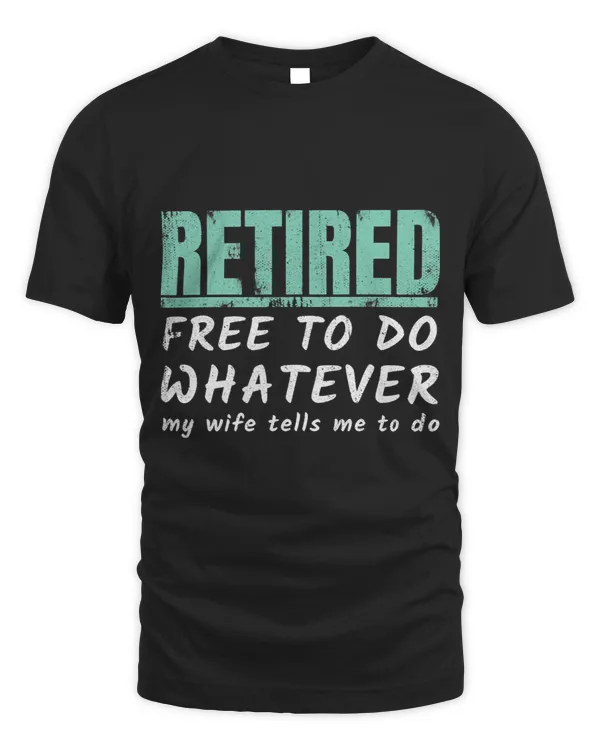 Retired Free To Do Whatever My Wife Tells Me To Do