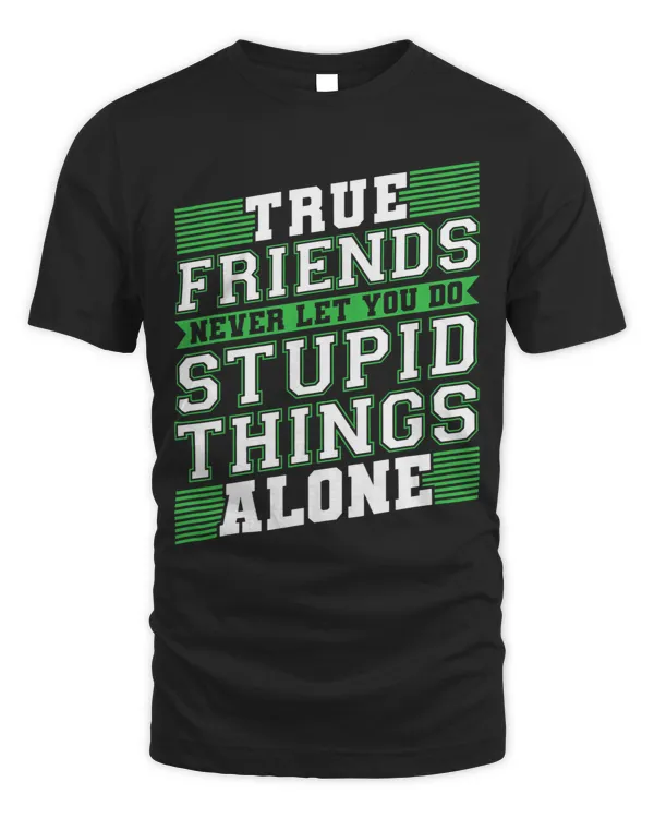 True Friends Never Let You Do Stupid Things Alone Bestie Tee