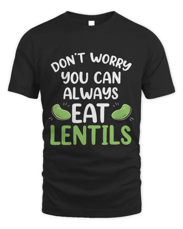 Dont Worry You Can Always Eat Lentils Sayings Food Lentil