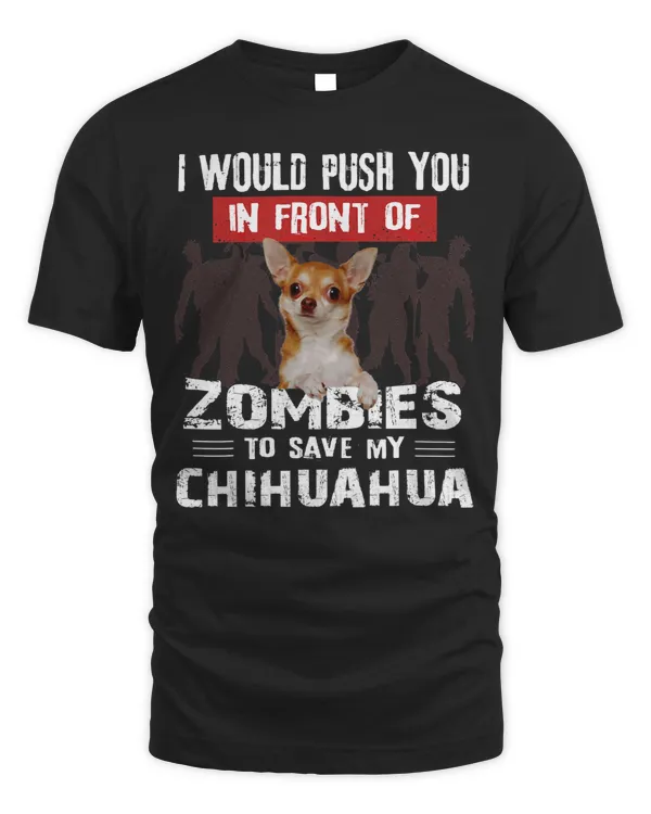 Chihuahuas I Would Push You In Front Of Zombies To Save My Chihuahua 307 Chihuahua Dog