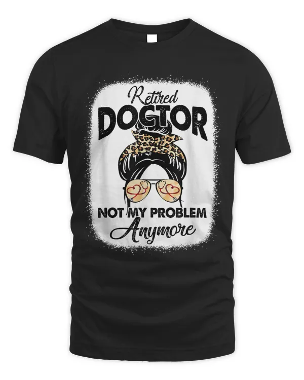 Retired Doctor Not My Problem Anymore Messy Bun