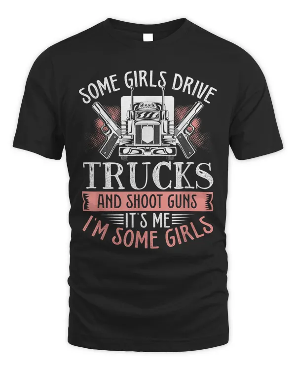 Some Girls Drive Trucks And Shoot Guns Truckers Truck Driver