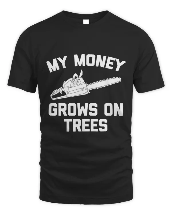 My Money Grows On Trees Funny Logger Arborist Logging