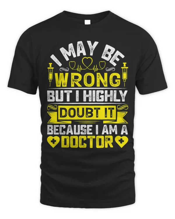 I May Be Wrong But I Highly Doubt It Because Im A Doctor