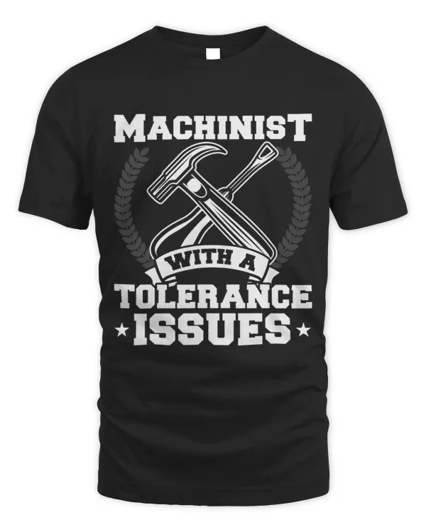 Machinist with Tolerance Issues.Machinist shirt Funny Gifts
