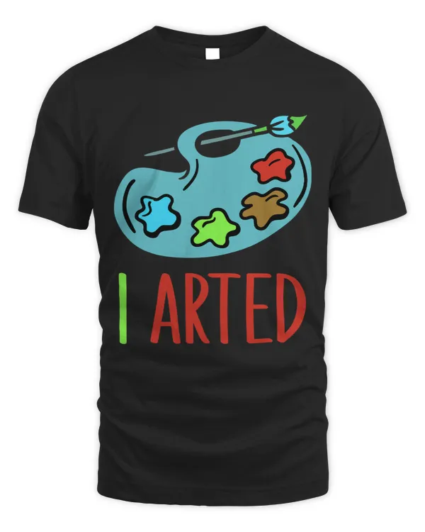 I Arted Funny Artist Art Teacher Artistic Lover Graphic
