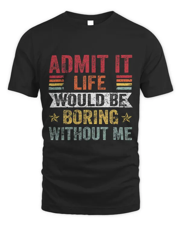 Admit It Life Would Be Boring Without Me Funny Saying 1