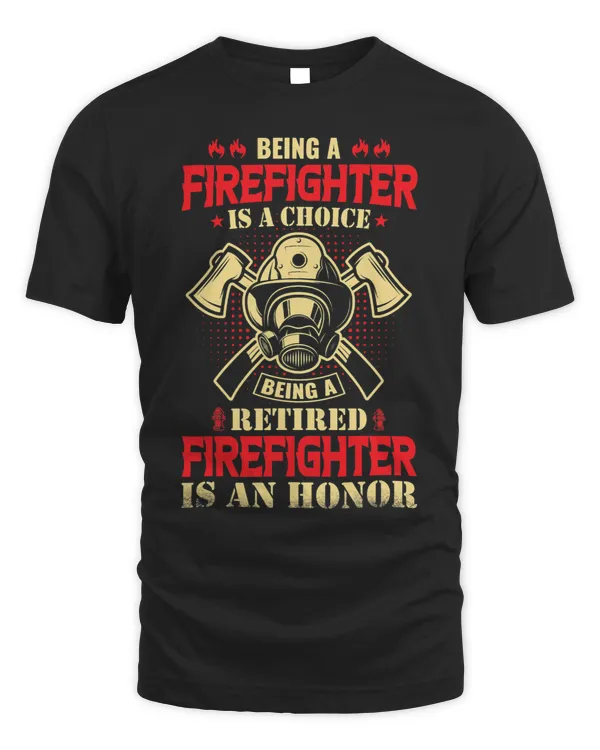 Being A Firefighter Is A Choice Being A Retired Is An Honor