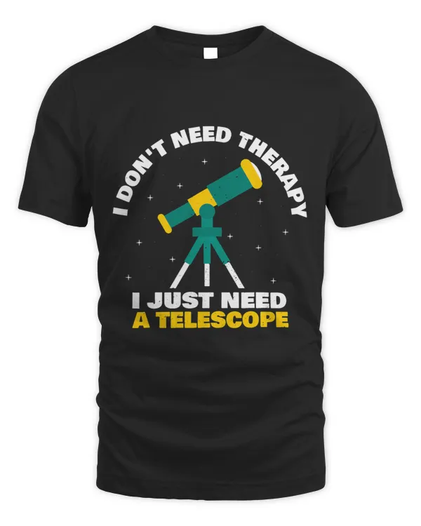 I Dont Need Therapy I Just Need A Telescope I Astronomy
