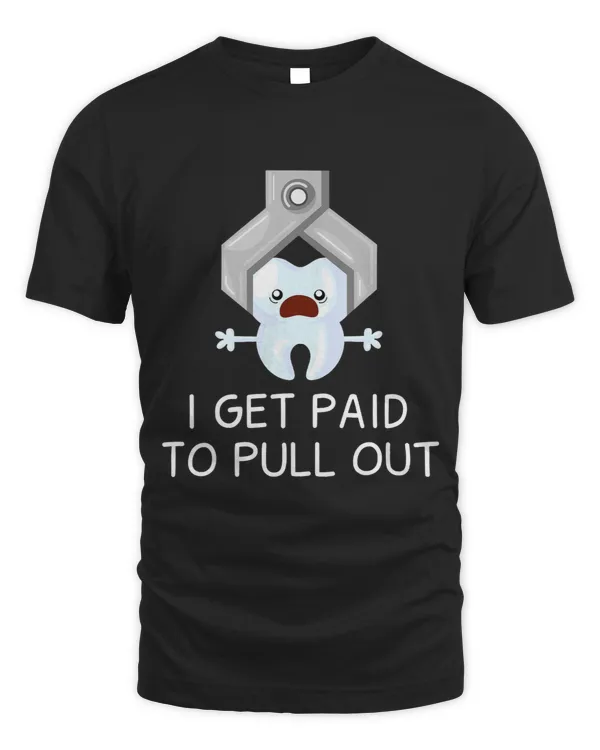I Get Paid To Pull Out Tshirt for a Dentist