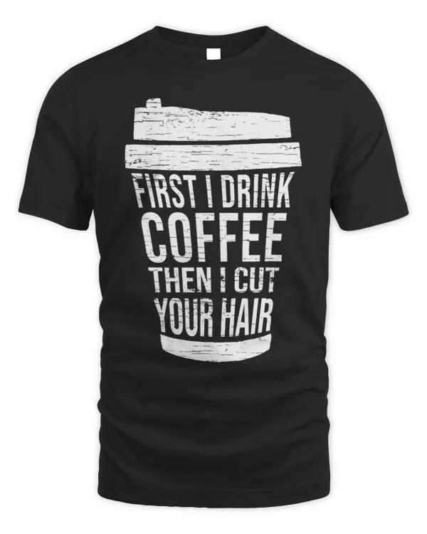 First I drink Coffee then I cut your hairhairstylist