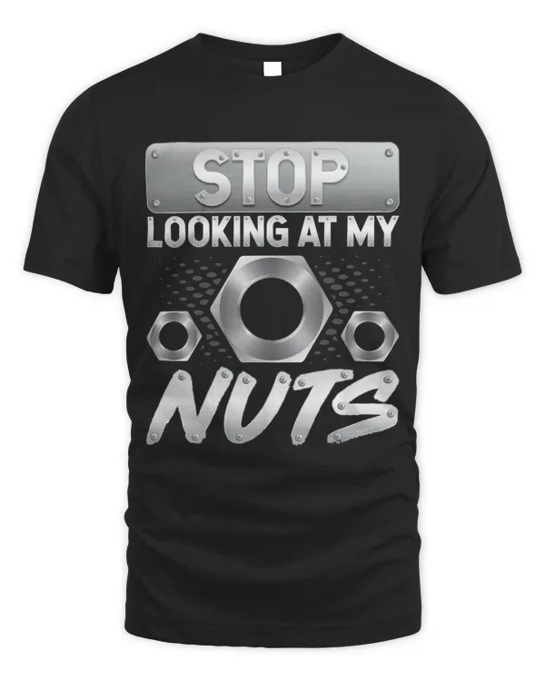 Stop Looking at My Nuts Funny Machinist Automotive Mechanic