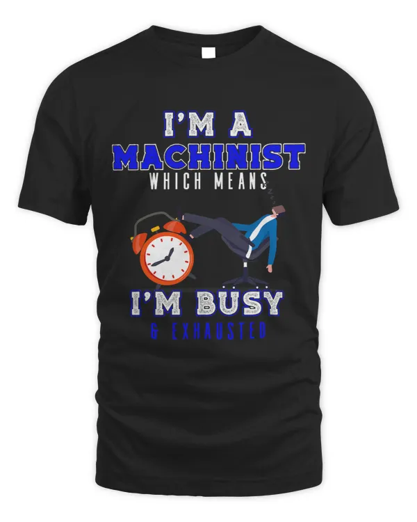 Im A Machinist Which Means Im Busy and Exhausted Cute
