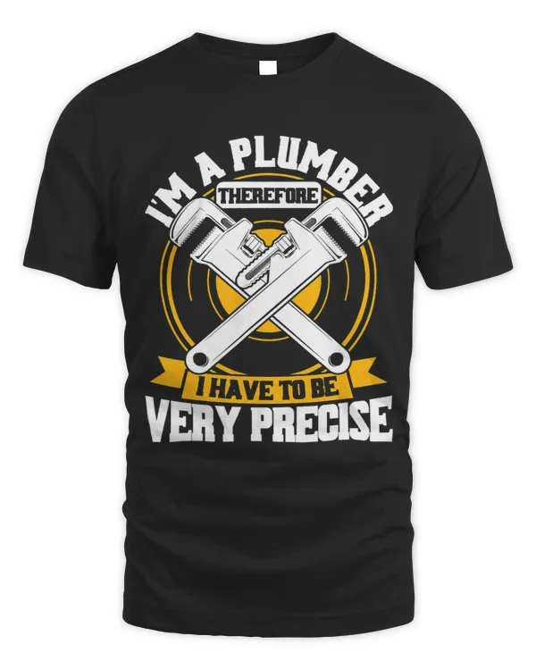 Mens Im A Plumber Therefore I Have To Be Very Precise Plumbers 1