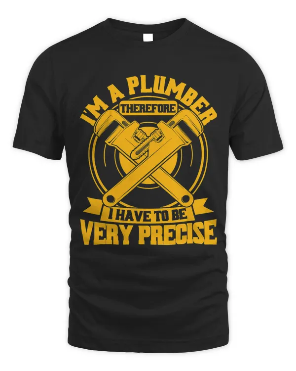 Mens Im A Plumber Therefore I Have To Be Very Precise Plumbers