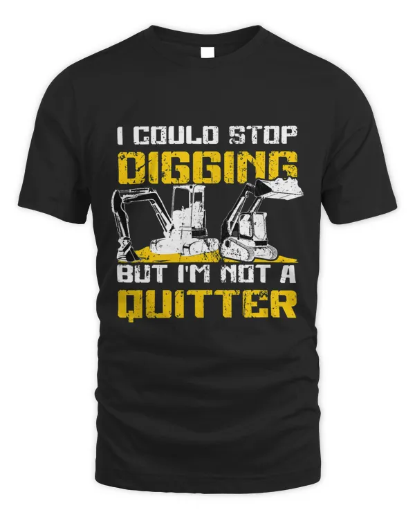 Could Stop Digging But Im not Quitter Excavator