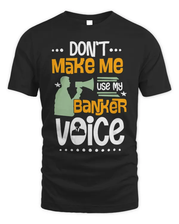 Dont Make Me Use My Banker Voice