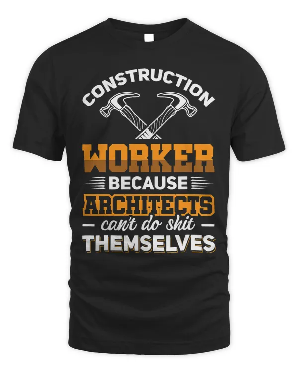 Construction Worker because Architects cant do themselves