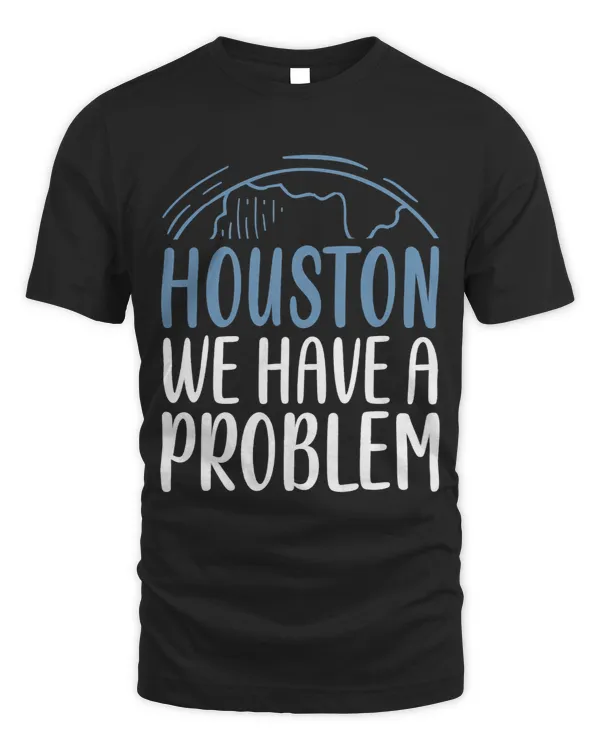 Houston We Have A Problem Funny Saying Tee for Astronomy Lov